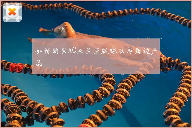 如何购买AC米兰正版球衣与周边产品